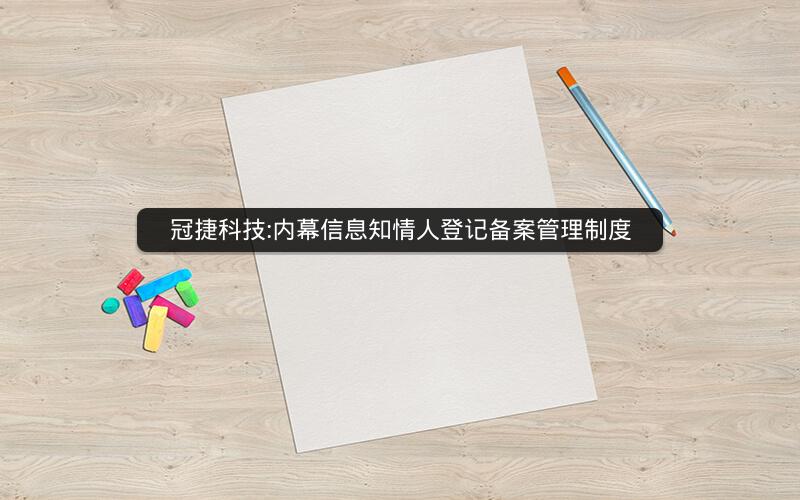 冠捷科技:内幕信息知情人登记备案管理制度
