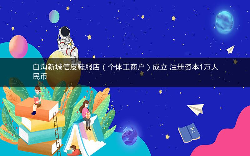 白沟新城信皮鞋服店（个体工商户）成立 注册资本1万人民币