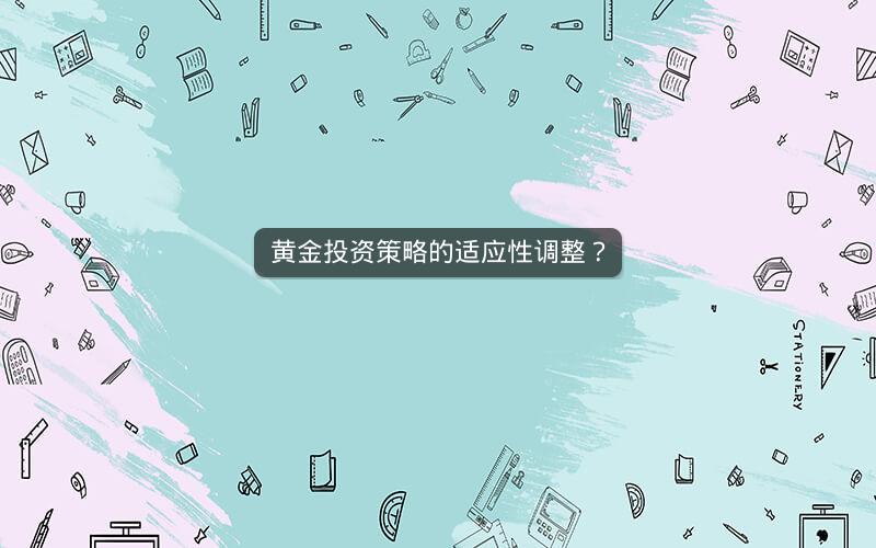 黄金投资策略的适应性调整? 黄金投资策略的适应性调整?