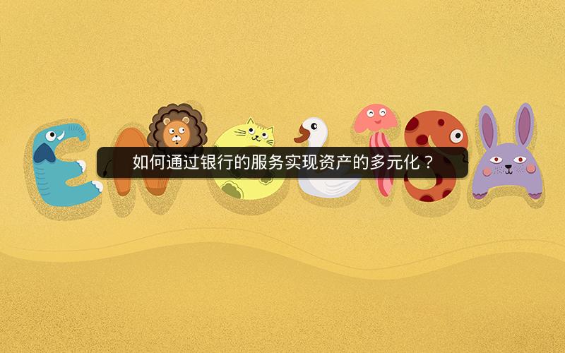 如何通过银行的服务实现资产的多元化? 如何通过银行的服务实现资产的多元化?