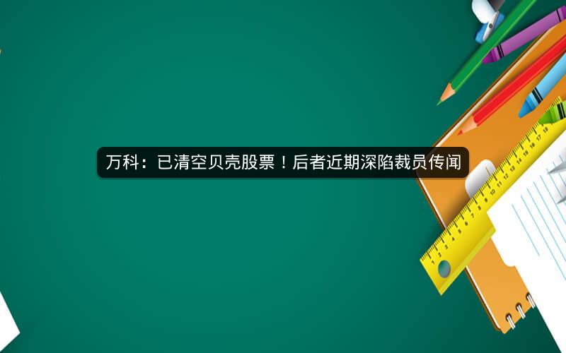 万科:已清空贝壳股票!后者近期深陷裁员传闻 万科:已清空贝壳股票!后者近期深陷裁员传闻
