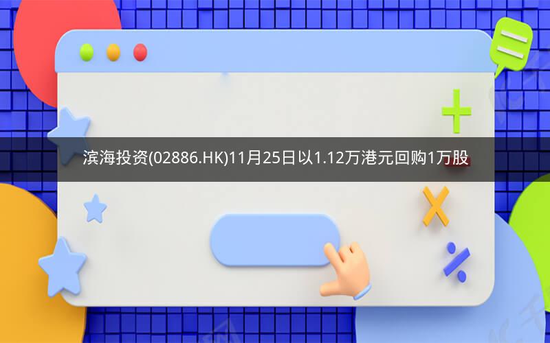 滨海投资(02886.HK)11月25日以1.12万港元回购1万股