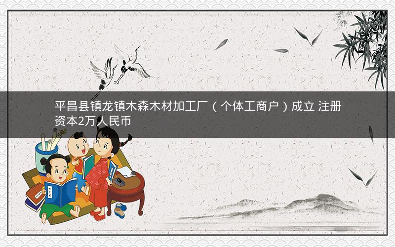 平昌县镇龙镇木森木材加工厂（个体工商户）成立 注册资本2万人民币