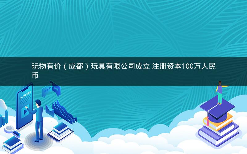 玩物有价（成都）玩具有限公司成立 注册资本100万人民币