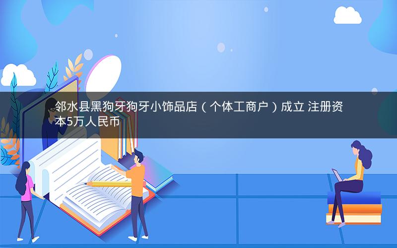 邻水县黑狗牙狗牙小饰品店（个体工商户）成立 注册资本5万人民币