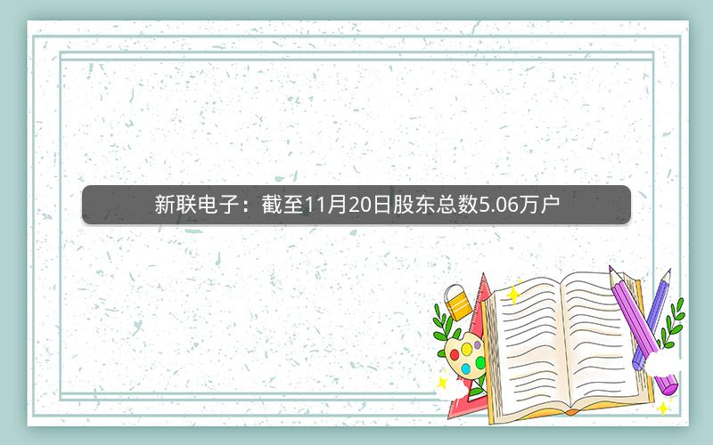 新联电子：截至11月20日股东总数5.06万户