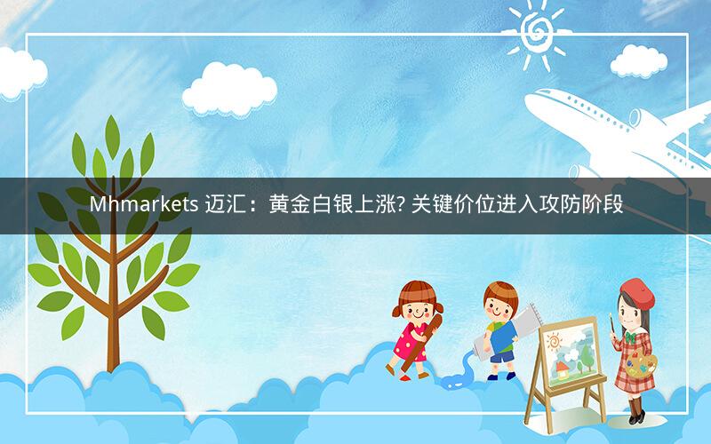 Mhmarkets 迈汇:黄金白银上涨? 关键价位进入攻防阶段 Mhmarkets 迈汇:黄金白银上涨? 关键价位进入攻防阶段