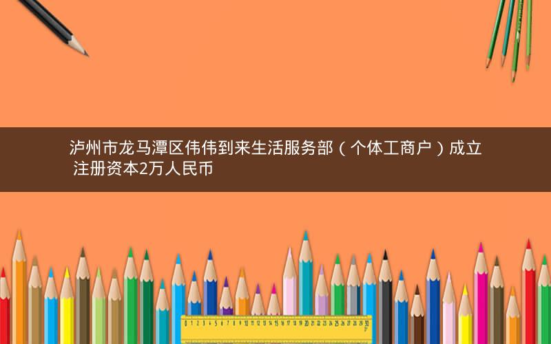 泸州市龙马潭区伟伟到来生活服务部(个体工商户)成立 注册资本2万人民币 泸州市龙马潭区伟伟到来生活服务部(个体工商户)成立 注册资本2万人民币