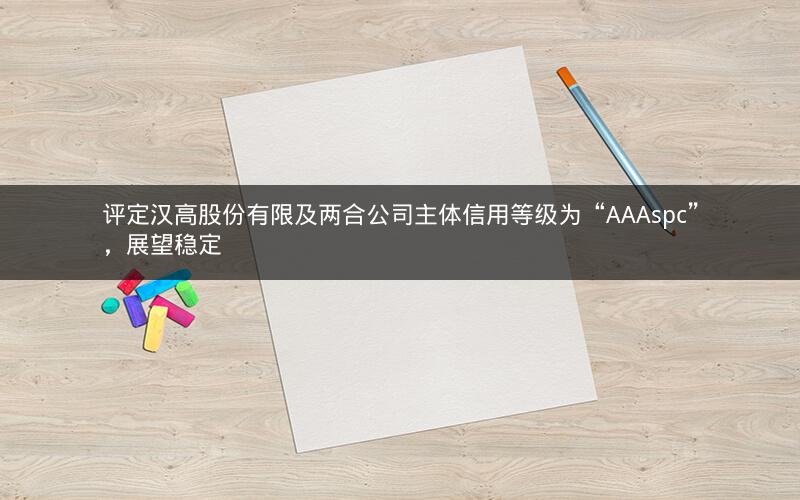 评定汉高股份有限及两合公司主体信用等级为“AAAspc”，展望稳定