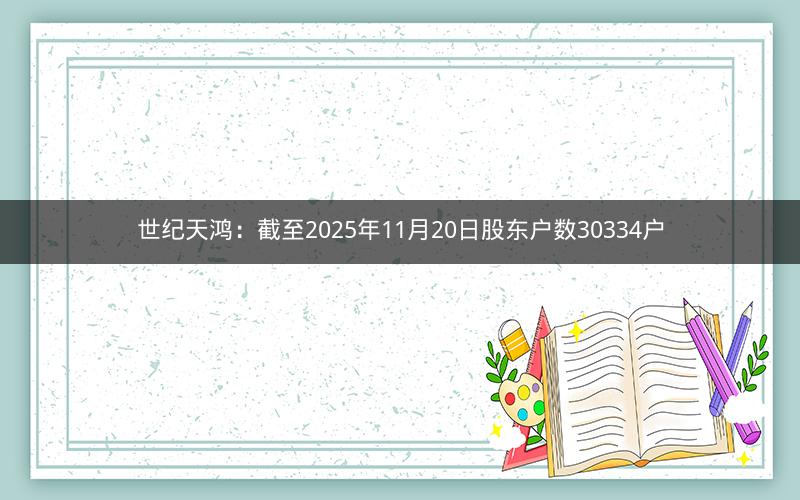 世纪天鸿：截至2025年11月20日股东户数30334户