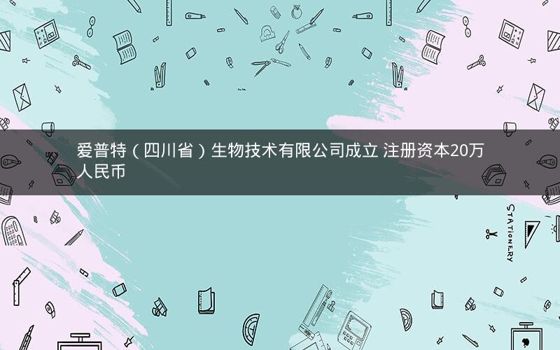 爱普特（四川省）生物技术有限公司成立 注册资本20万人民币