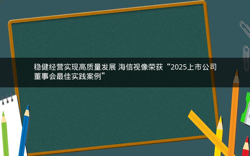 稳健经营实现高质量发展 海信视像荣获“2025上市公司董事会最佳实践案例”