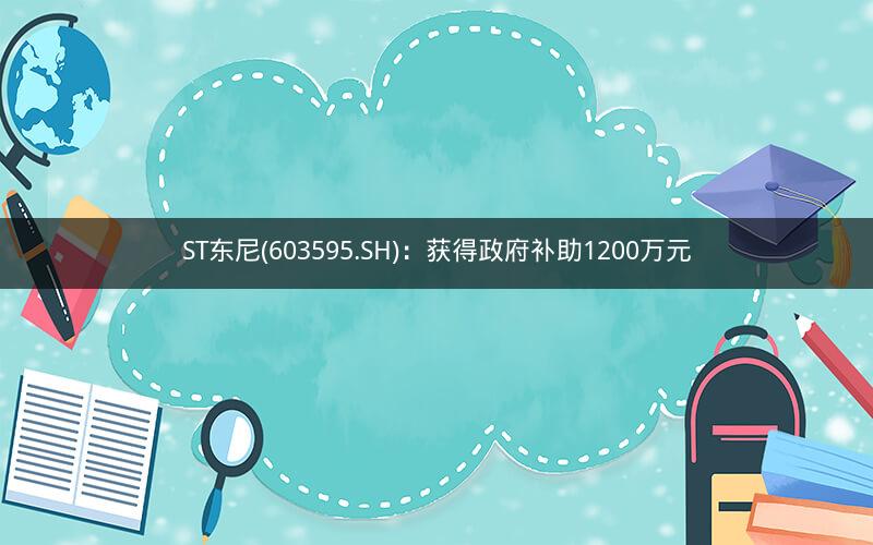 ST东尼(603595.SH)：获得政府补助1200万元