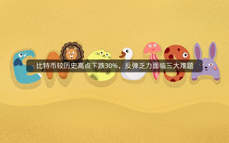 比特币较历史高点下跌30%,反弹乏力面临三大难题 比特币较历史高点下跌30%,反弹乏力面临三大难题