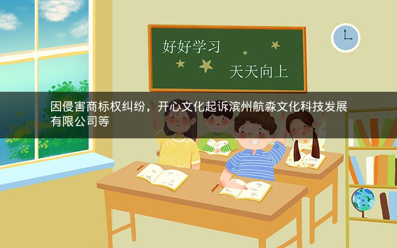 因侵害商标权纠纷，开心文化起诉滨州航淼文化科技发展有限公司等