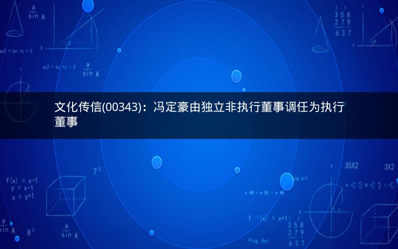 文化传信(00343):冯定豪由独立非执行董事调任为执行董事 文化传信(00343):冯定豪由独立非执行董事调任为执行董事