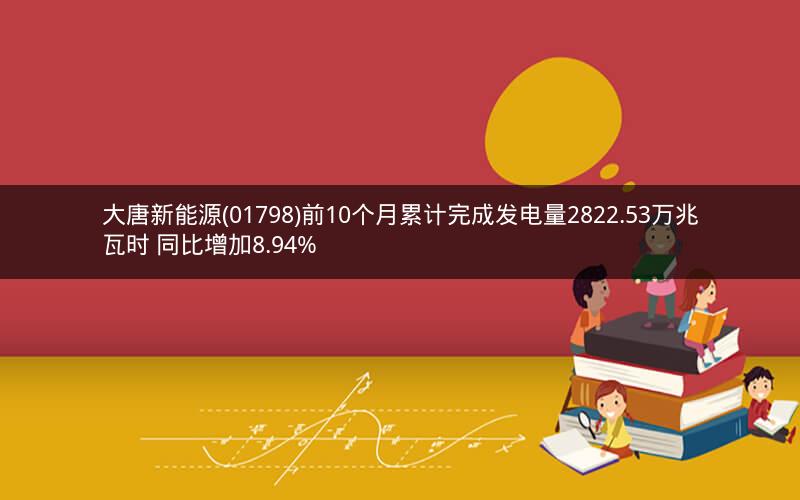 大唐新能源(01798)前10个月累计完成发电量2822.53万兆瓦时 同比增加8.94%