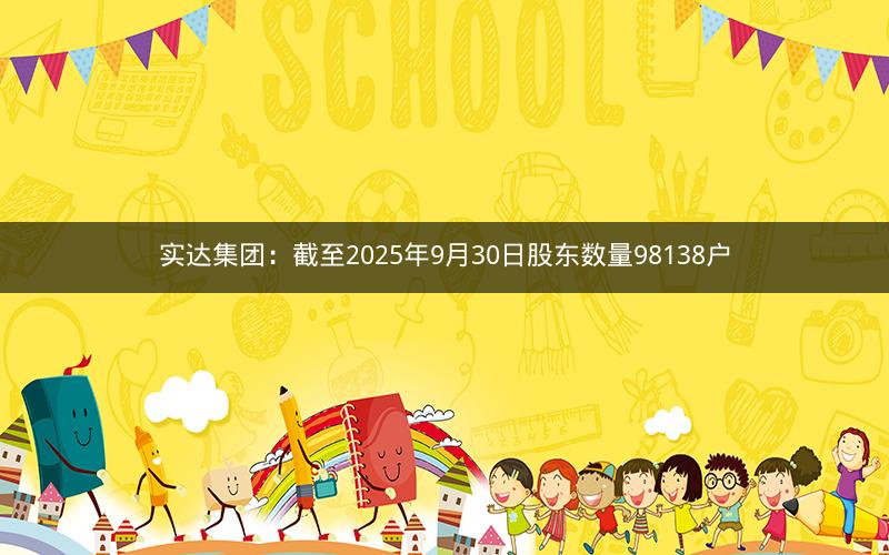 实达集团：截至2025年9月30日股东数量98138户