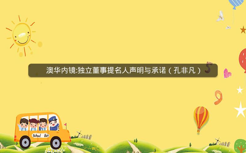 澳华内镜:独立董事提名人声明与承诺（孔非凡）