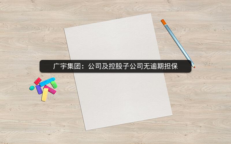 广宇集团：公司及控股子公司无逾期担保