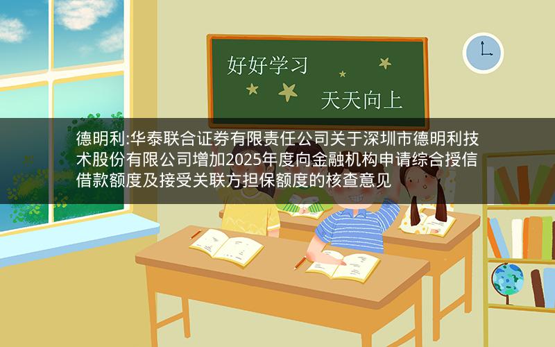 德明利:华泰联合证券有限责任公司关于深圳市德明利技术股份有限公司增加2025年度向金融机构申请综合授信借款额度及接受关联方担保额度的核查意见