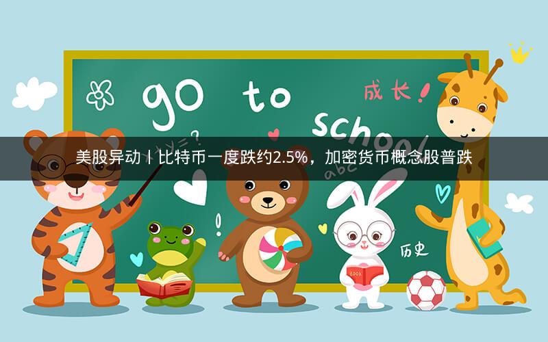 美股异动丨比特币一度跌约2.5%，加密货币概念股普跌