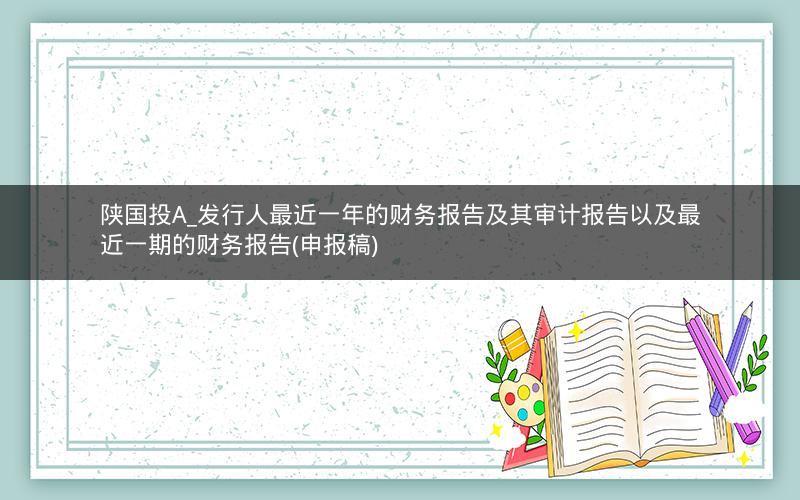 陕国投A_发行人最近一年的财务报告及其审计报告以及最近一期的财务报告(申报稿)