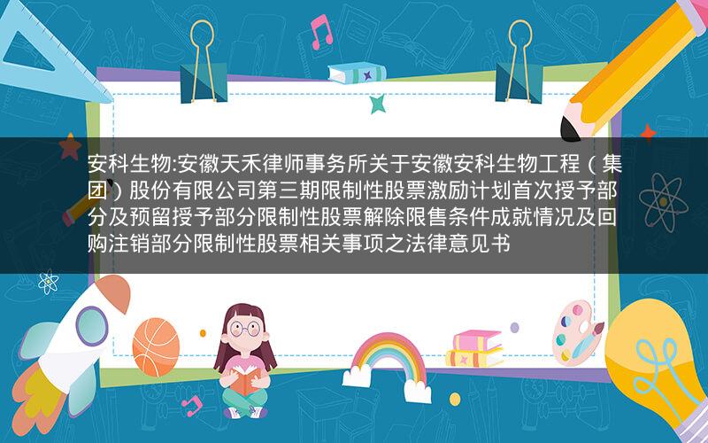 安科生物:安徽天禾律师事务所关于安徽安科生物工程（集团）股份有限公司第三期限制性股票激励计划首次授予部分及预留授予部分限制性股票解除限售条件成就情况及回购注销部分限制性股票相关事项之法律意见书