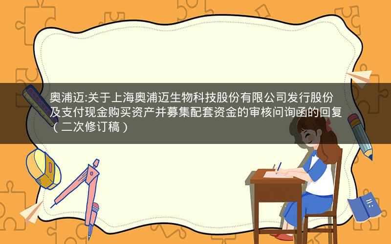 奥浦迈:关于上海奥浦迈生物科技股份有限公司发行股份及支付现金购买资产并募集配套资金的审核问询函的回复（二次修订稿）