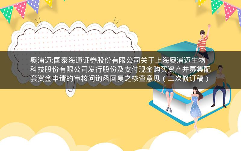 奥浦迈:国泰海通证券股份有限公司关于上海奥浦迈生物科技股份有限公司发行股份及支付现金购买资产并募集配套资金申请的审核问询函回复之核查意见（二次修订稿）