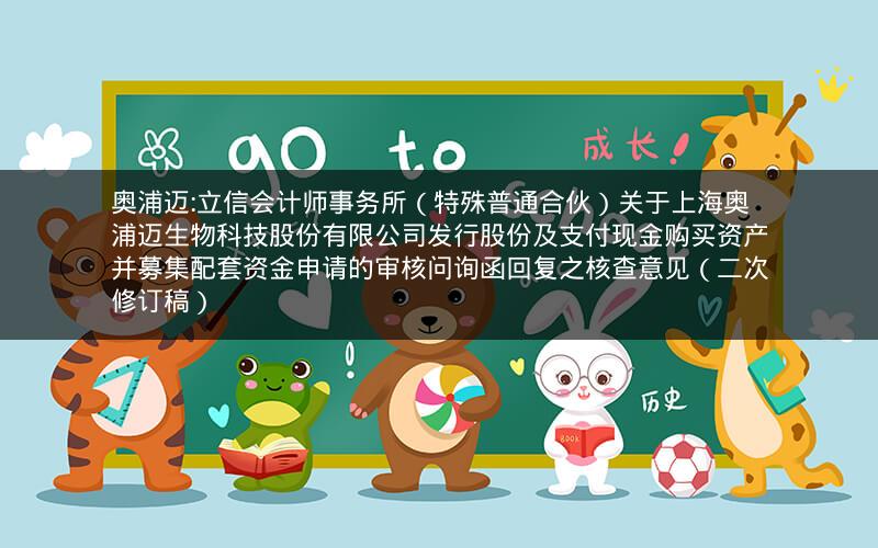 奥浦迈:立信会计师事务所（特殊普通合伙）关于上海奥浦迈生物科技股份有限公司发行股份及支付现金购买资产并募集配套资金申请的审核问询函回复之核查意见（二次修订稿）