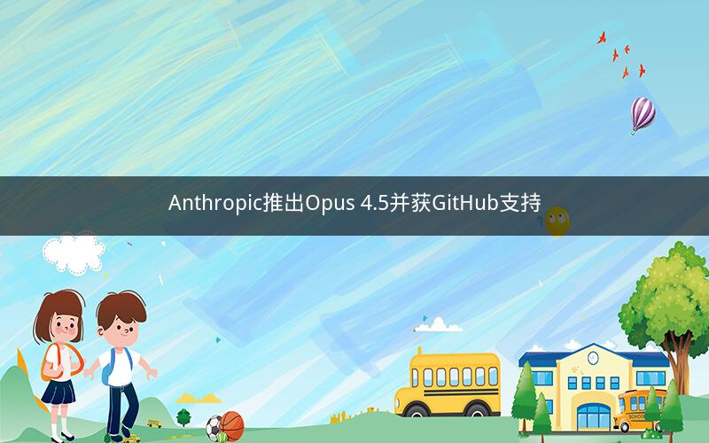 Anthropic推出Opus 4.5并获GitHub支持