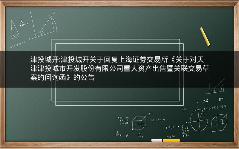 津投城开:津投城开关于回复上海证券交易所《关于对天津津投城市开发股份有限公司重大资产出售暨关联交易草案的问询函》的公告