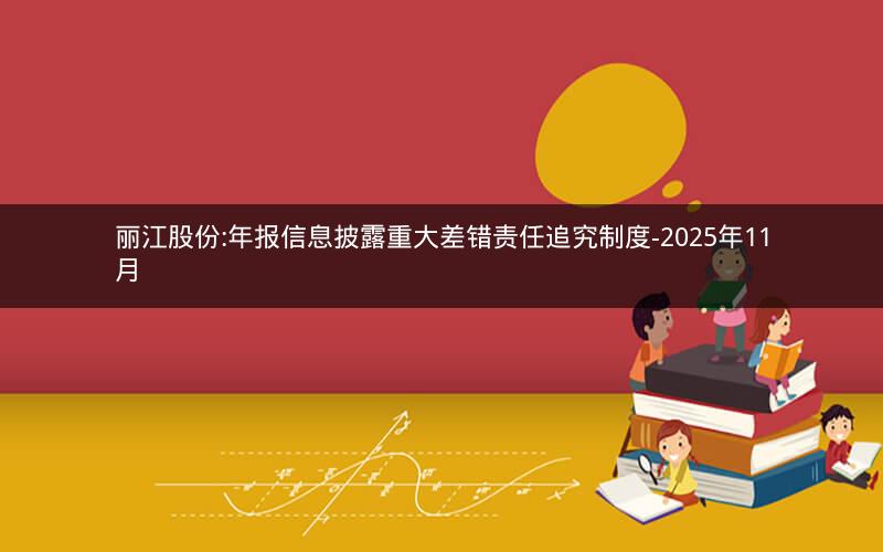 丽江股份:年报信息披露重大差错责任追究制度-2025年11月