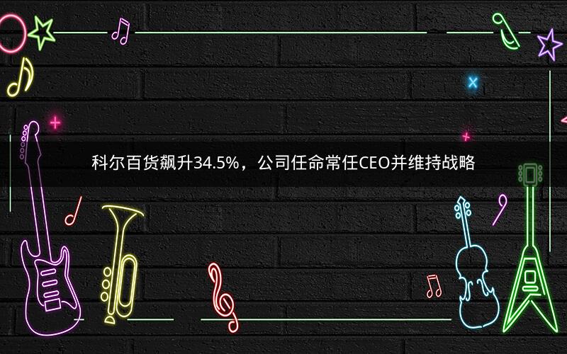科尔百货飙升34.5%，公司任命常任CEO并维持战略