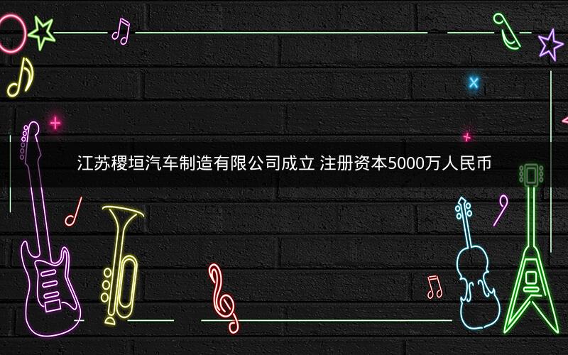 江苏稷垣汽车制造有限公司成立 注册资本5000万人民币