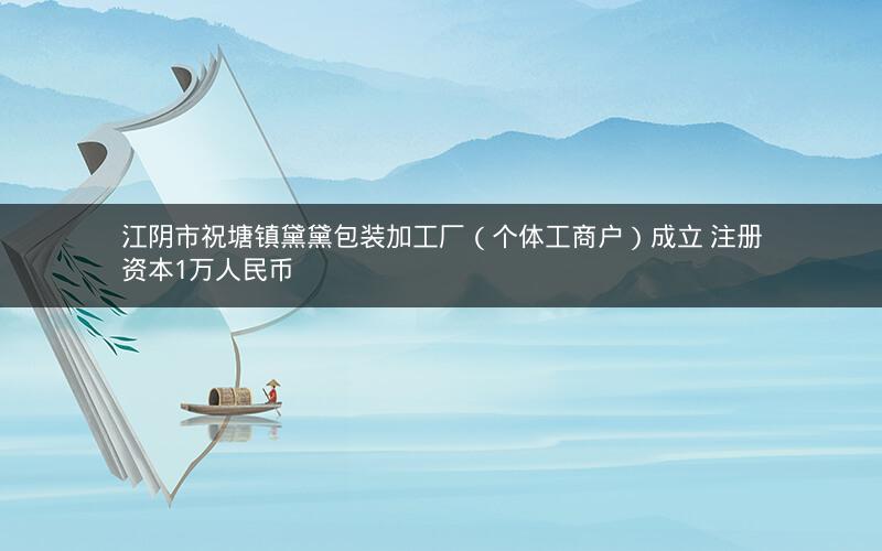 江阴市祝塘镇黛黛包装加工厂（个体工商户）成立 注册资本1万人民币