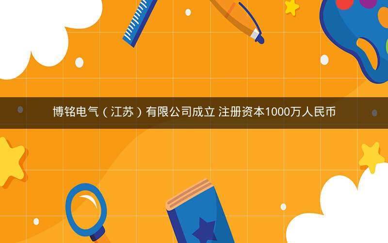 博铭电气（江苏）有限公司成立 注册资本1000万人民币