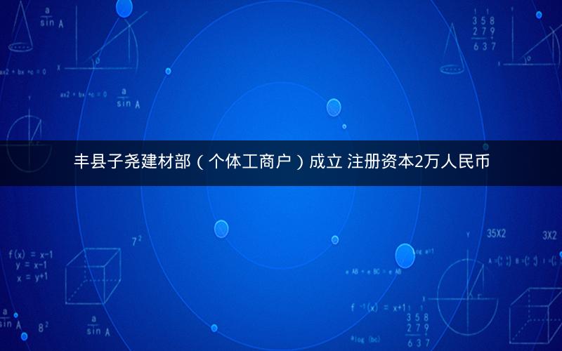丰县子尧建材部（个体工商户）成立 注册资本2万人民币