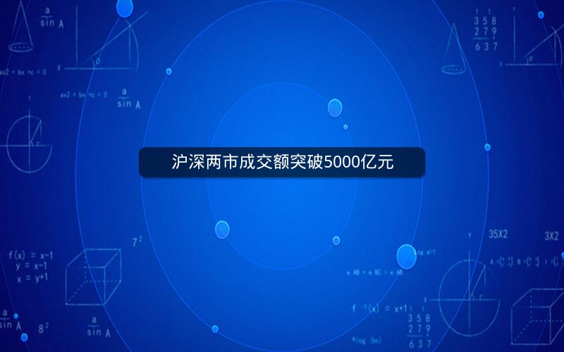 沪深两市成交额突破5000亿元