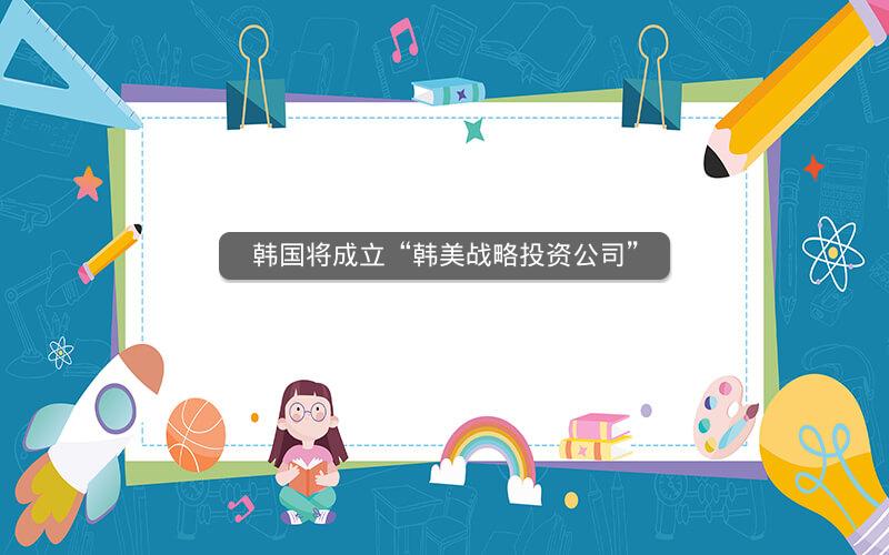 韩国将成立“韩美战略投资公司”