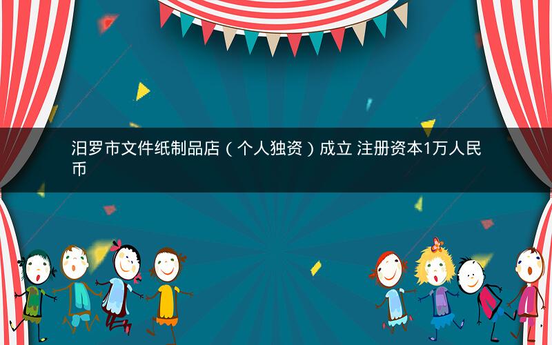 汨罗市文件纸制品店（个人独资）成立 注册资本1万人民币