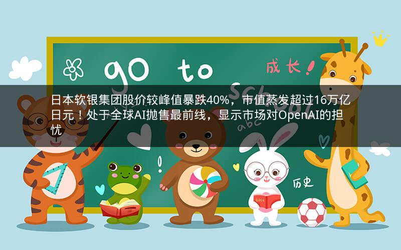 日本软银集团股价较峰值暴跌40%，市值蒸发超过16万亿日元！处于全球AI抛售最前线，显示市场对OpenAI的担忧
