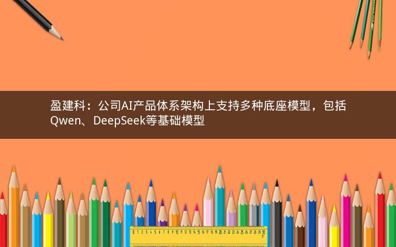 盈建科:公司AI产品体系架构上支持多种底座模型,包括Qwen、DeepSeek等基础模型 盈建科:公司AI产品体系架构上支持多种底座模型,包括Qwen、DeepSeek等基础模型