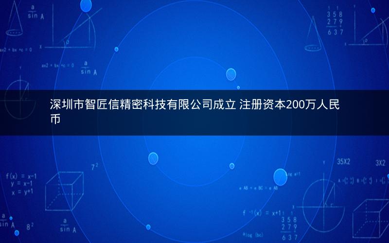 深圳市智匠信精密科技有限公司成立 注册资本200万人民币 深圳市智匠信精密科技有限公司成立 注册资本200万人民币