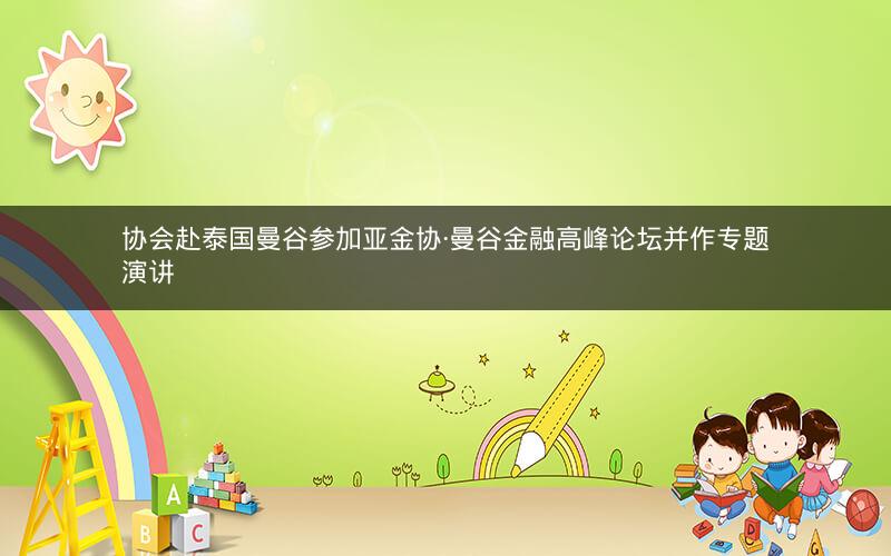 协会赴泰国曼谷参加亚金协·曼谷金融高峰论坛并作专题演讲