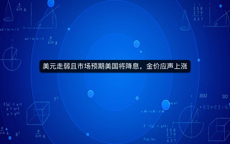 美元走弱且市场预期美国将降息，金价应声上涨