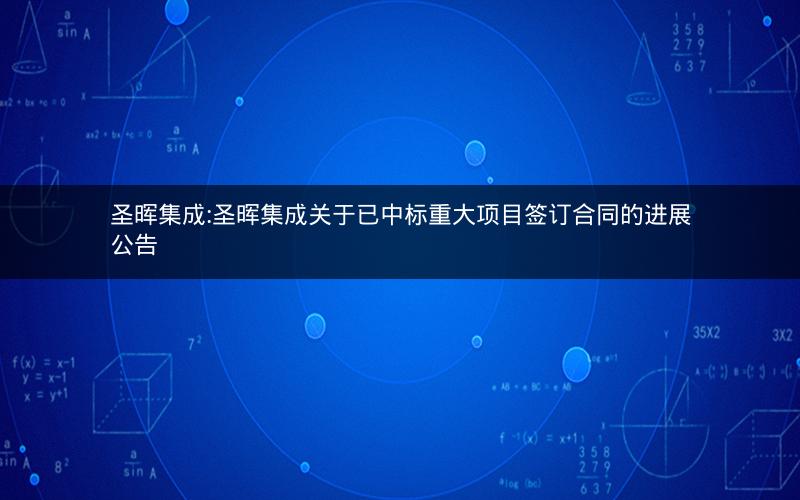 圣晖集成:圣晖集成关于已中标重大项目签订合同的进展公告