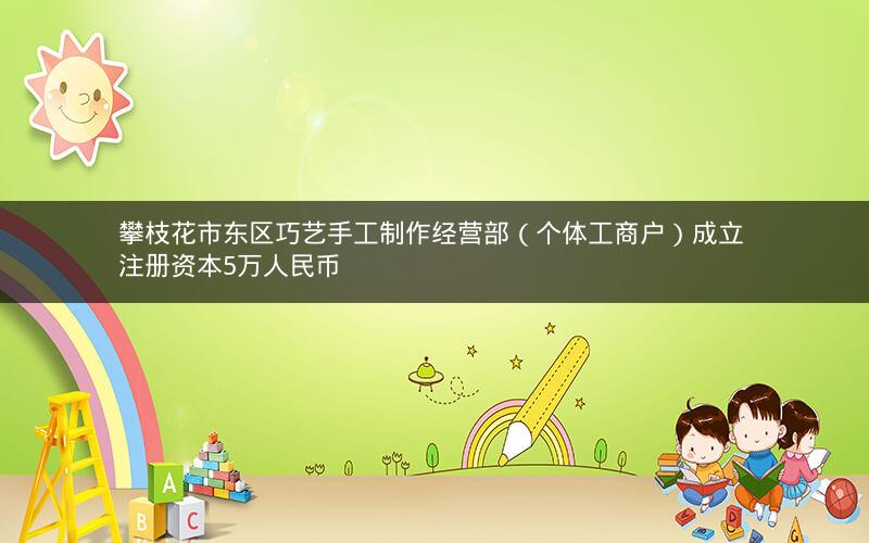 攀枝花市东区巧艺手工制作经营部（个体工商户）成立 注册资本5万人民币