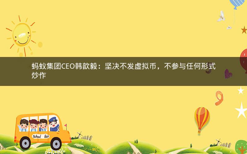 蚂蚁集团CEO韩歆毅：坚决不发虚拟币，不参与任何形式炒作